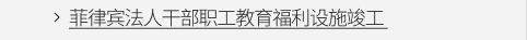 菲律宾法人干部职工教育福利设施竣工 VIEW MORE