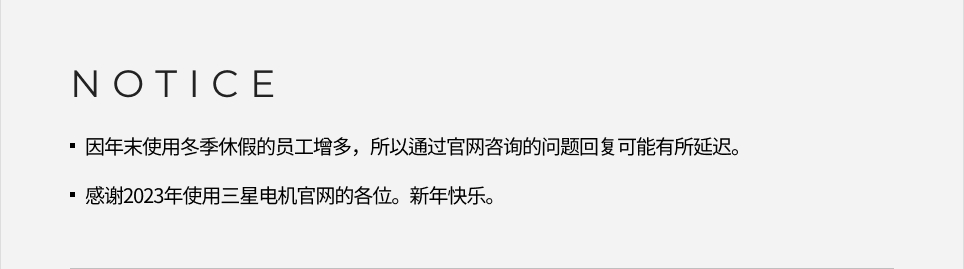 NOTICE -因年末使用冬季休假的员工增多，所以通过官网咨询的问题回复可能有所延迟。, -感谢2023年使用三星电机官网的各位。新年快乐。