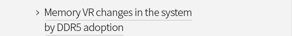 Memory VR changes in the system by DDR5 adoption VIEW MORE