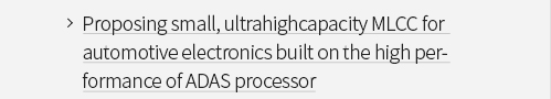 roposing small, ultrahighcapacity MLCC for 
                            automotive electronics built on the high performance of ADAS processor VIEW MORE