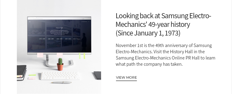 Looking back at Samsung Electro-Mechanics' 49-year history (Since January 1, 1973) VIEW MORE
