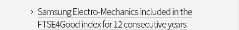 Samsung Electro-Mechanics included in the FTSE4Good index for 12 consecutive years VIEW MORE