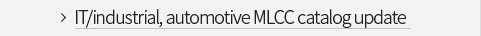 IT/industrial, automotive MLCC catalog update VIEW MORE