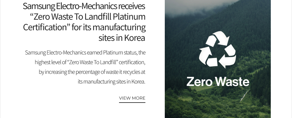 Samsung Electro-Mechanics receives “Zero Waste To Landfill Platinum Certification” for its manufacturing sites in Korea VIEW MORE