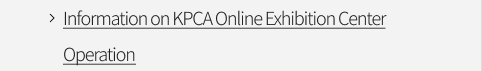 Information on KPCA Online Exhibition Center Operation VIEW MORE