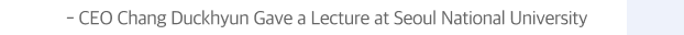 CEO Chang Duckhyun Gave a Lecture at Seoul National University