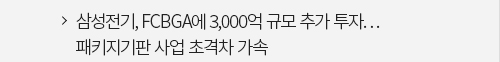 삼성전기, FCBGA에 3,000억 규모 추가 투자… 패키지기판 사업 초격차 가속