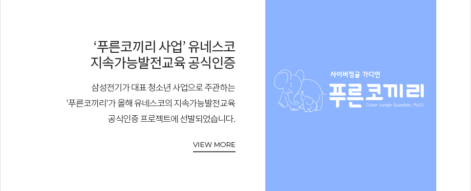 푸른코끼리 사업' 유네스코 지속가능발전교육 공식인증 삼성전기가 대표 청소년 사업으로 주관하는 '푸른코끼리'가 올해 유네스코의 지속가능발전교육 공식인증 프로젝트에 선발되었습니다. VIEW MORE