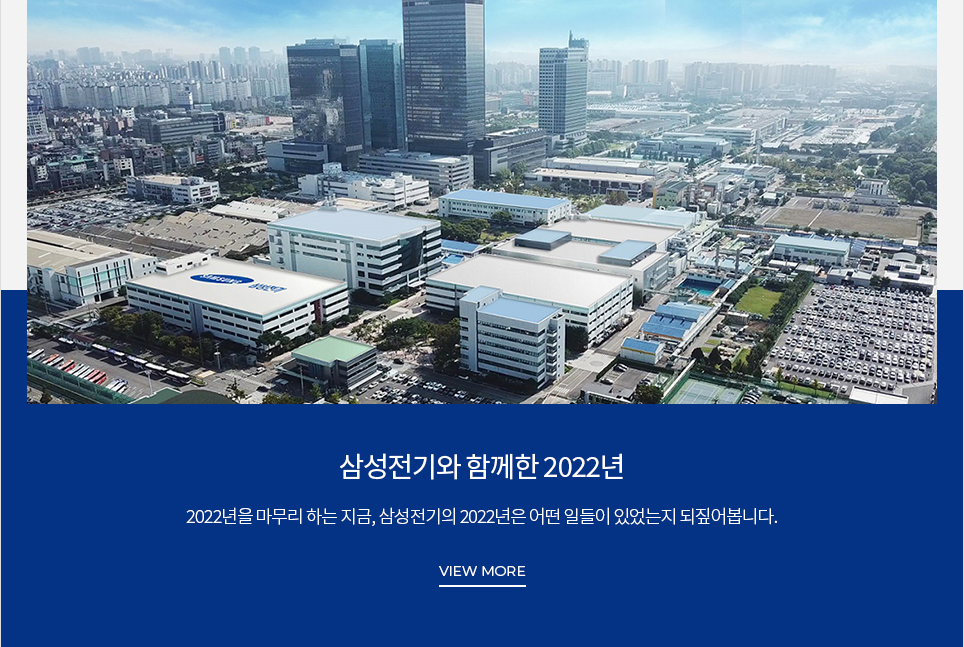 삼성전기와 함께한 2022년 2022년을 마무리하는 지금, 삼성전기의 2022년은 어떤 일들이 있었는지 되짚어봅니다. VIEW MORE