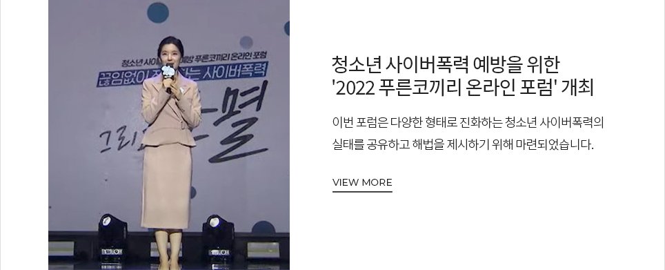 청소년 사이버폭력 예방을 위한 '2022 푸른코끼리 온라인 포럼' 개최 이번 포럼은 다양한 형태로 진화하는 청소년 사이버폭력의 실태를 공유하고 해법을 제시하기 위해 마련되었습니다. VIEW MORE