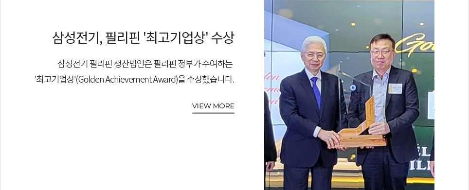 삼성전기, 필리핀 '최고기업상' 수상 삼성전기 필리핀 생산법인은 필리핀 정부가 수여하는 '최고기업상'(Golden Achivement Award)을 수상했습니다. VIEW MORE