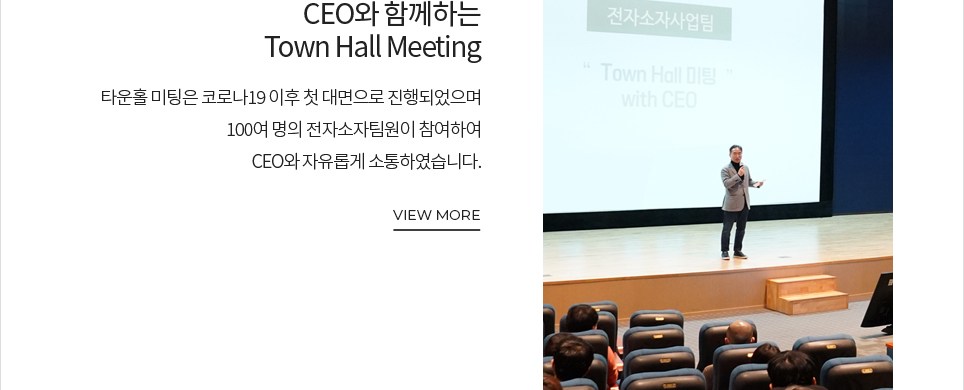 CEO와 함께하는 Town Hall Meeting 타운홀 미팅은 코로나19 이후 첫 대면으로 진행되었으며 100여 명의 전자 소자팀원이 참여하여 CEO와 자유롭게 소통하였습니다. VIEW MORE