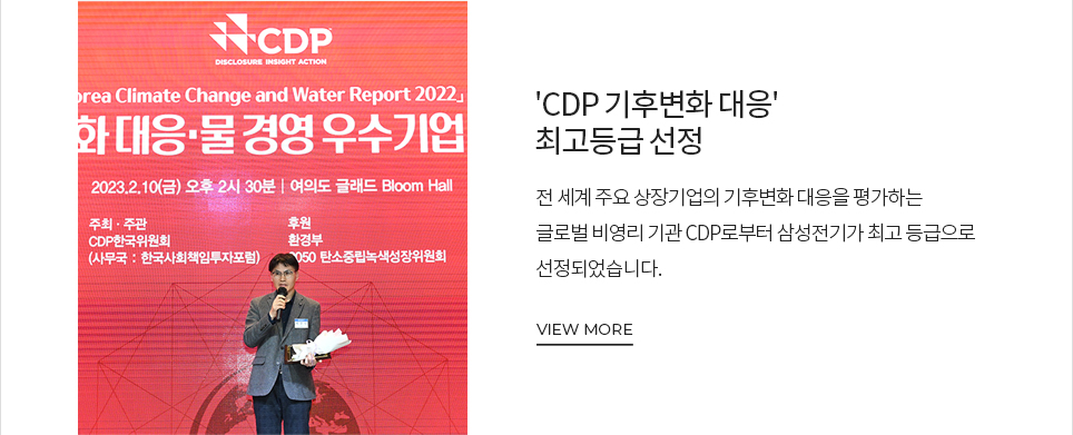  'CDP 기후변화 대응' 최고등급 선정 전 세계 주요 상장기업의 기후변화 대응을 평가하는 글로벌 비영리기관 CDP로부터 삼성전기가 최고 등급으로 선정되었습니다. VIEW MORE