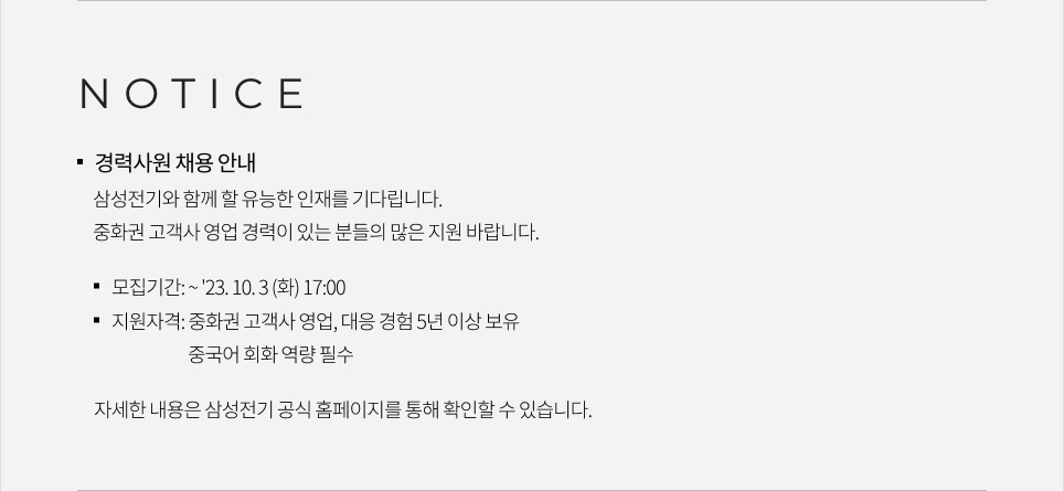 경력사원 채용 안내 삼성전기와 함께 할 유능한 인재를 기다립니다. 중화권 고객사 영업 경력이 있는 분들의 많은 지원 바랍니다. 모집기간: ~23년 10월 3일 화요일 17:00시 까지, 지원자격: 중화권 고객사 영업, 대응 경험 5년 이상 보유, 중국어 회화 역량 필수, 자세한 내용은 삼성전기 공식 홈페이지를 통해 확인할 수 있습니다.