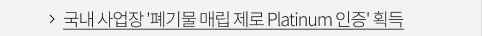 국내 사업장 '폐기물 매립제로 Platinum 인증' 획득 VIEW MORE